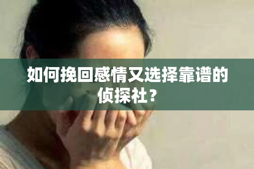 如何挽回感情又选择靠谱的侦探社? 如何挽回感情又选择靠谱的侦探社?