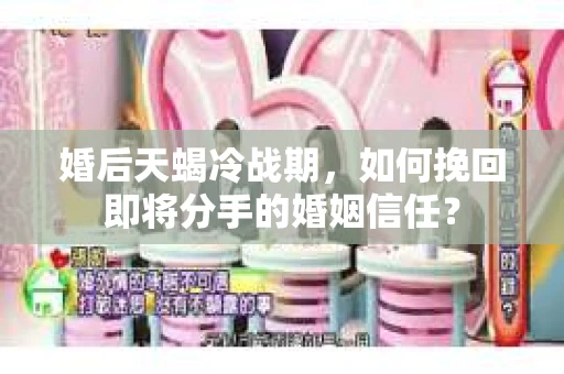 婚后天蝎冷战期，如何挽回即将分手的婚姻信任？