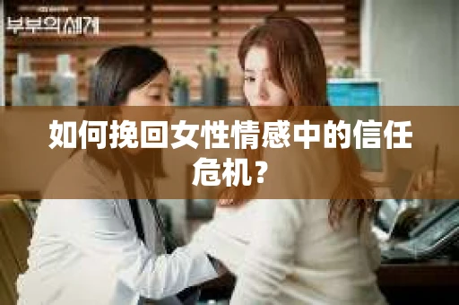 如何挽回女性情感中的信任危机？
