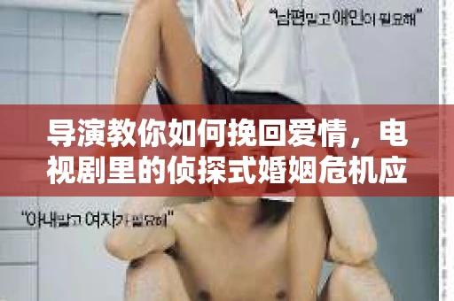 导演教你如何挽回爱情，电视剧里的侦探式婚姻危机应对法