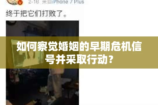 如何察觉婚姻的早期危机信号并采取行动？