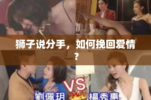 狮子说分手,如何挽回爱情? 狮子说分手,如何挽回爱情?