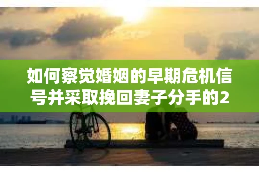 如何察觉婚姻的早期危机信号并采取挽回妻子分手的21天法则？