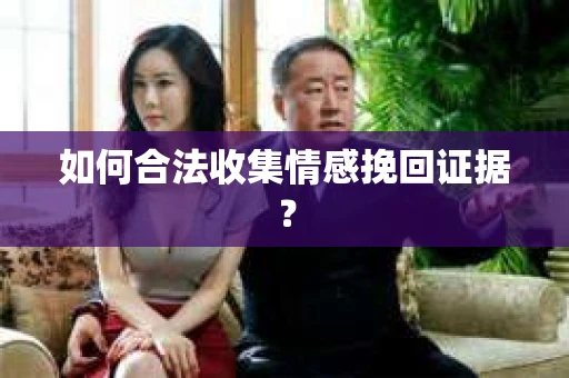 如何合法收集情感挽回证据? 如何合法收集情感挽回证据?