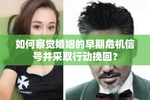 如何察觉婚姻的早期危机信号并采取行动挽回？