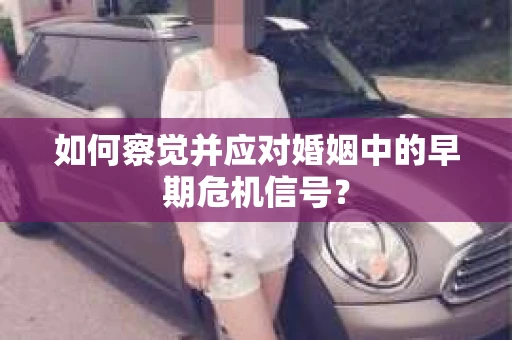 如何察觉并应对婚姻中的早期危机信号? 如何察觉并应对婚姻中的早期危机信号?
