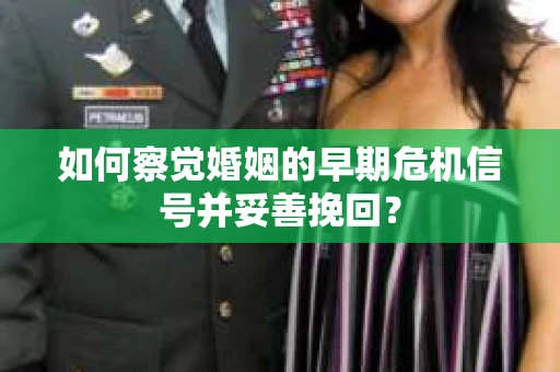如何察觉婚姻的早期危机信号并妥善挽回？