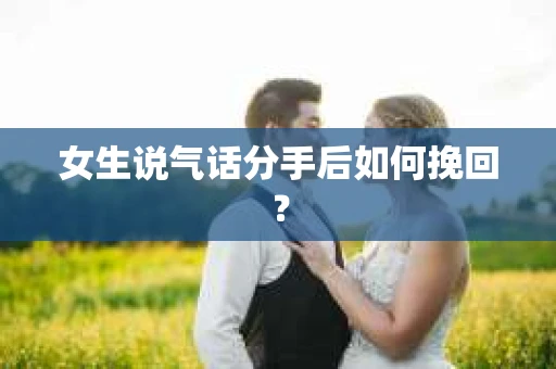 女生说气话分手后如何挽回？