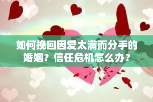 如何挽回因爱太满而分手的婚姻？信任危机怎么办？