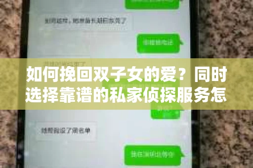 如何挽回双子女的爱?同时选择靠谱的私家侦探服务怎么办? 如何挽回双子女的爱?同时选择靠谱的私家侦探服务怎么办?