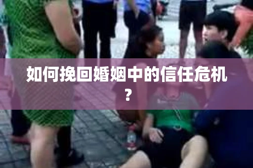 如何挽回婚姻中的信任危机？