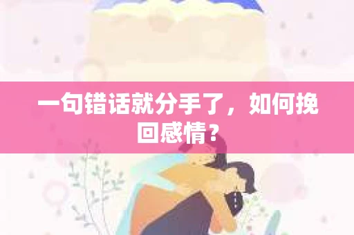 一句错话就分手了，如何挽回感情？