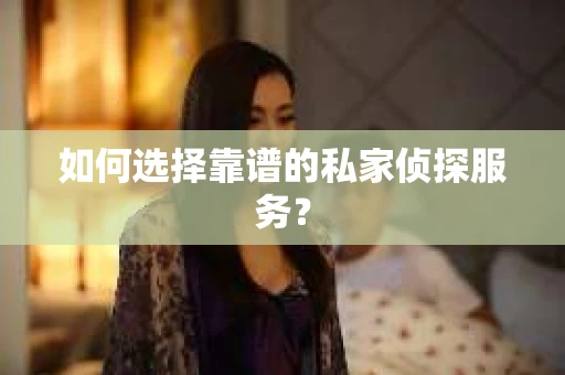 如何选择靠谱的私家侦探服务？