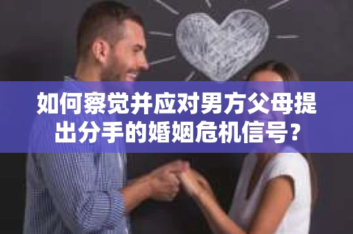 如何察觉并应对男方父母提出分手的婚姻危机信号？