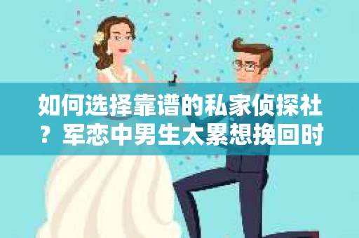 如何选择靠谱的私家侦探社？军恋中男生太累想挽回时怎么办？
