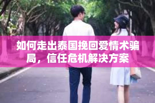 如何走出泰国挽回爱情术骗局，信任危机解决方案
