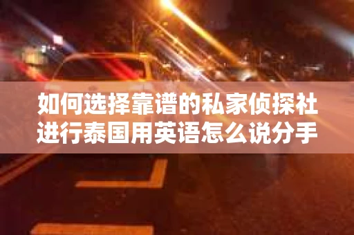 如何选择靠谱的私家侦探社进行泰国用英语怎么说分手挽回服务？