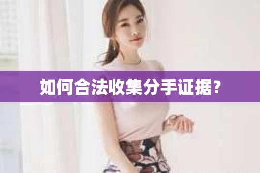 如何合法收集分手证据？