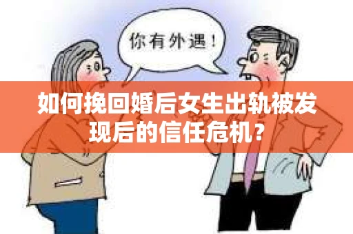 如何挽回婚后女生出轨被发现后的信任危机？