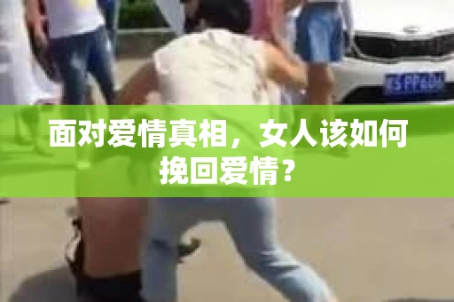 面对爱情真相，女人该如何挽回爱情？