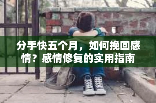 分手快五个月，如何挽回感情？感情修复的实用指南