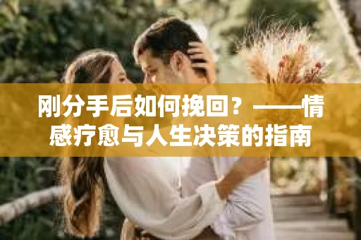 刚分手后如何挽回？——情感疗愈与人生决策的指南