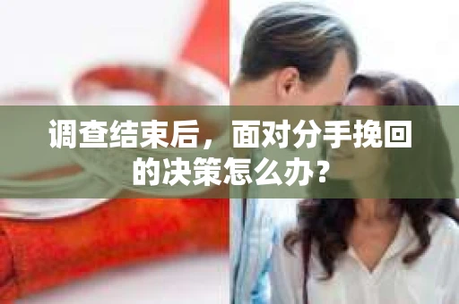 调查结束后，面对分手挽回的决策怎么办？
