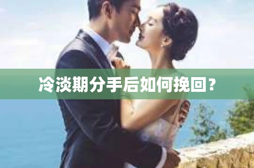 冷淡期分手后如何挽回？