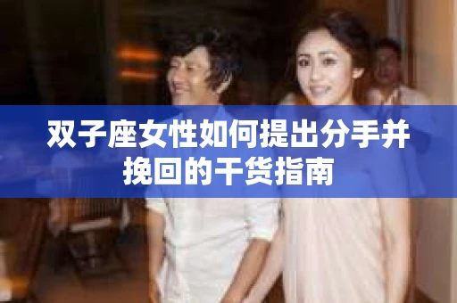 双子座女性如何提出分手并挽回的干货指南