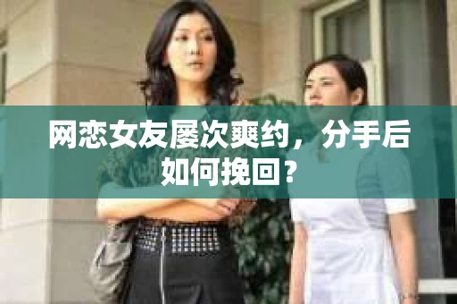 网恋女友屡次爽约，分手后如何挽回？