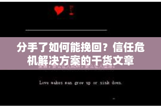 分手了如何能挽回？信任危机解决方案的干货文章