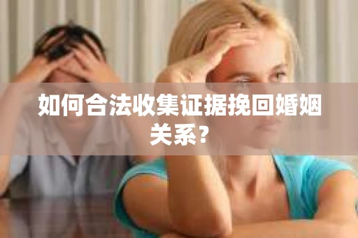 如何合法收集证据挽回婚姻关系？