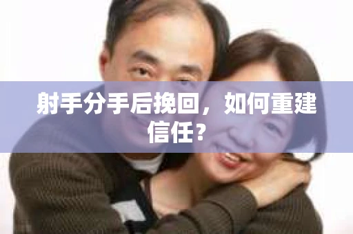 射手分手后挽回，如何重建信任？