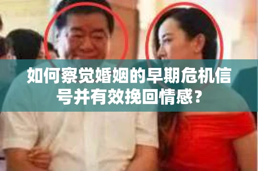 如何察觉婚姻的早期危机信号并有效挽回情感？