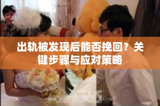 出轨被发现后能否挽回？关键步骤与应对策略