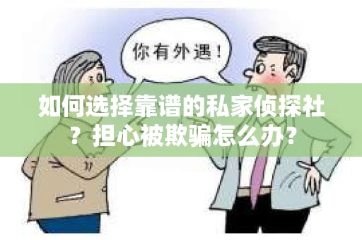 如何选择靠谱的私家侦探社？担心被欺骗怎么办？