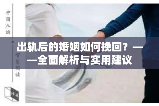 出轨后的婚姻如何挽回？——全面解析与实用建议