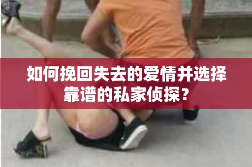 如何挽回失去的爱情并选择靠谱的私家侦探？