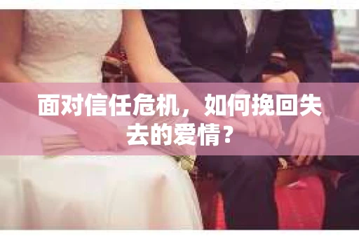 面对信任危机，如何挽回失去的爱情？