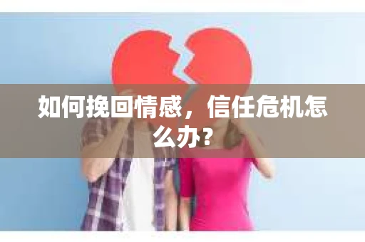 如何挽回情感，信任危机怎么办？