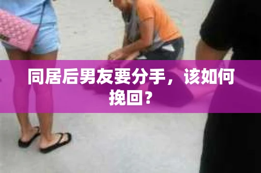 同居后男友要分手，该如何挽回？