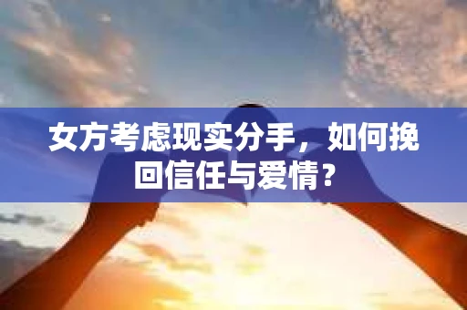 女方考虑现实分手，如何挽回信任与爱情？