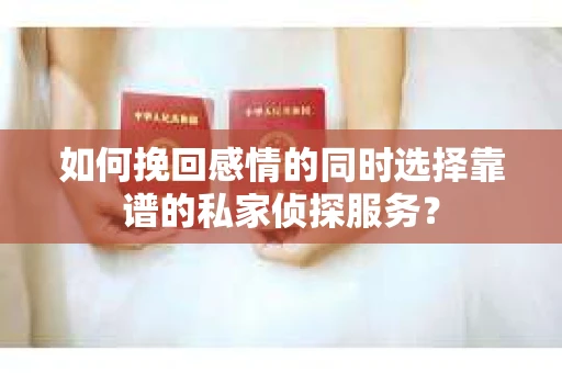 如何挽回感情的同时选择靠谱的私家侦探服务？