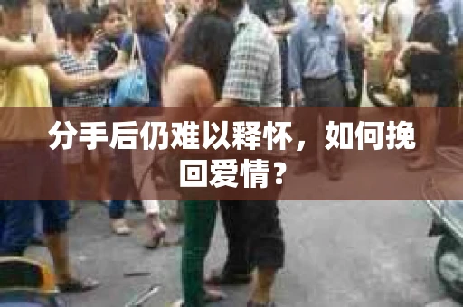 分手后仍难以释怀，如何挽回爱情？