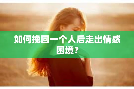 如何挽回一个人后走出情感困境？