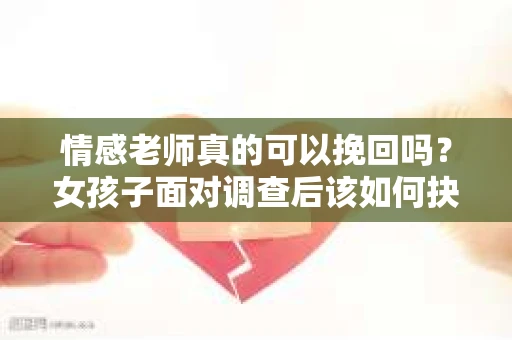 情感老师真的可以挽回吗？女孩子面对调查后该如何抉择？