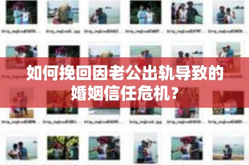 如何挽回因老公出轨导致的婚姻信任危机？