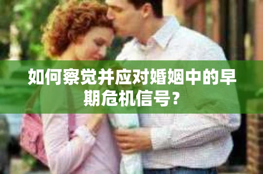 如何察觉并应对婚姻中的早期危机信号？