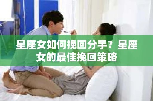 星座女如何挽回分手？星座女的最佳挽回策略