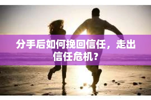 分手后如何挽回信任，走出信任危机？
